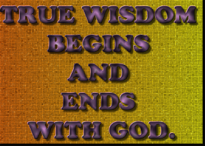 TrueWisdomBeginsAndEndsWithGod